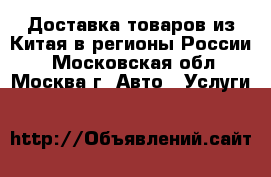 Доставка товаров из Китая в регионы России. - Московская обл., Москва г. Авто » Услуги   